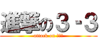 進撃の３‐３ (attack on ３‐３)