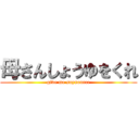 母さんしょうゆをくれ (give me soysource)