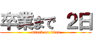 卒業まで ２日 (attack on titan)