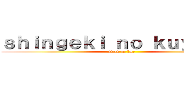 ｓｈｉｎｇｅｋｉ ｎｏ ｋｕｙ ｍａｉ (attack on kuy)