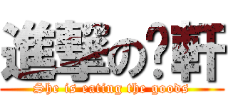 進撃の咦軒 (She is eating the goods)