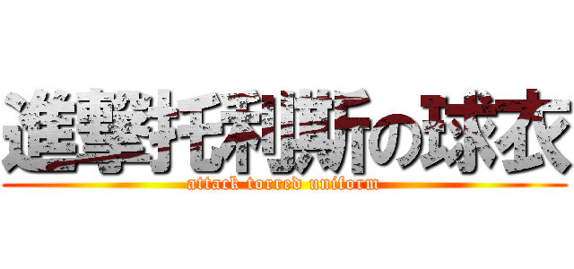 進撃托利斯の球衣 (attack torred uniform)