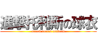 進撃托利斯の球衣 (attack torred uniform)