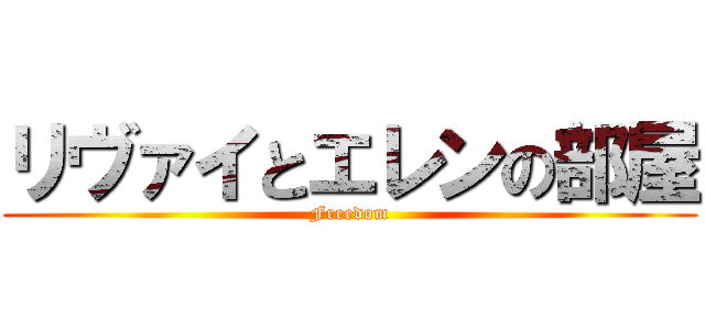 リヴァイとエレンの部屋 (Freedom)