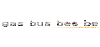 ｇａｓ ｂｕｓ ｂｅｓ ｂｅｔｔｅｒ ｎａｎｎｄａ (attack on titan)