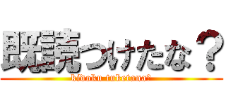 既読つけたな？ (kidoku tuketana?)