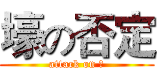 壕の否定 (attack on 壕)