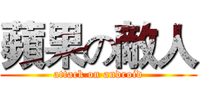 蘋果の敵人 (attack on android)