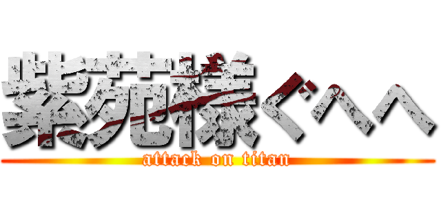 紫苑様ぐへへ (attack on titan)