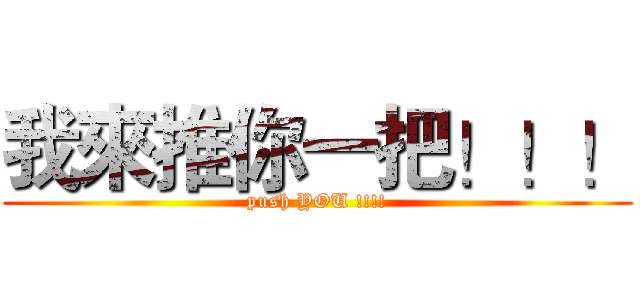我來推你一把！！！ (push YOU !!!!)