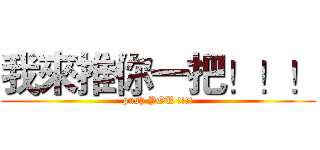 我來推你一把！！！ (push YOU !!!!)