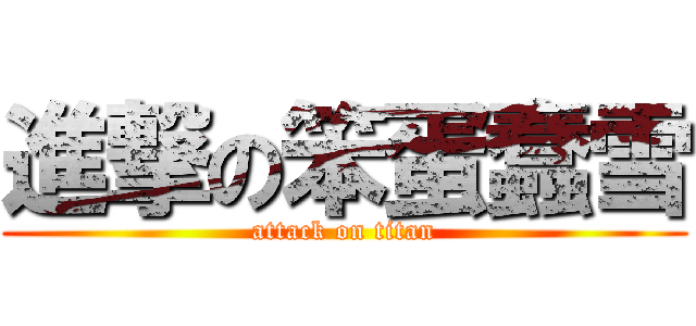 進撃の笨蛋蠢雪 (attack on titan)