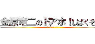 金原竜二のドアホ！しばくぞ！！ (attack on titan)