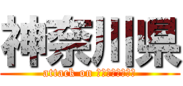 神奈川県 (attack on ｋａｎａｇａｗａ)