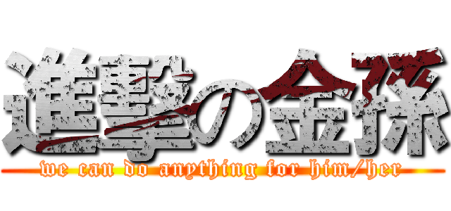 進擊の金孫 (we can do anything for him/her)