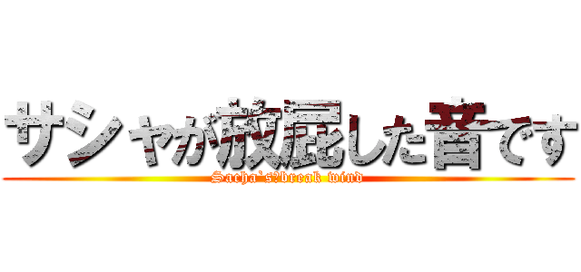 サシャが放屁した音です (Sacha`s　break wind)
