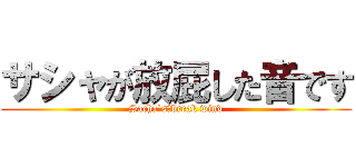 サシャが放屁した音です (Sacha`s　break wind)
