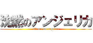 沈黙のアンジェリカ (silence on angelica)