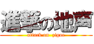 進撃の地声 (attack on  zigoe)