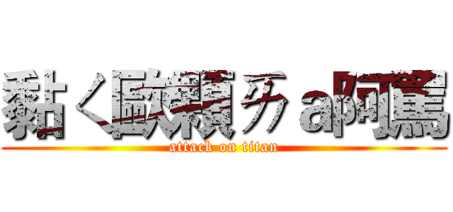 黏ㄑ歐顆ㄞａ阿罵 (attack on titan)