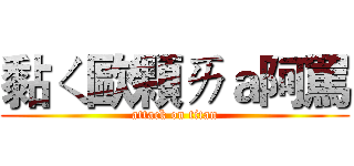 黏ㄑ歐顆ㄞａ阿罵 (attack on titan)