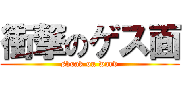 衝撃のゲス面 (shoak on ward)