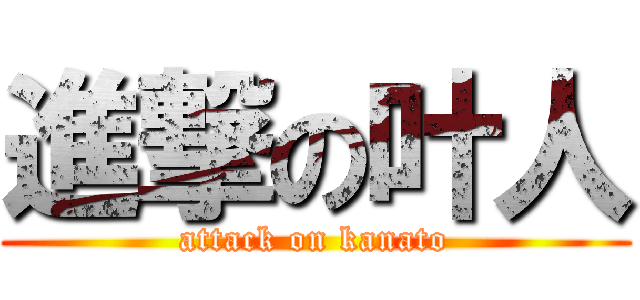 進撃の叶人 (attack on kanato)