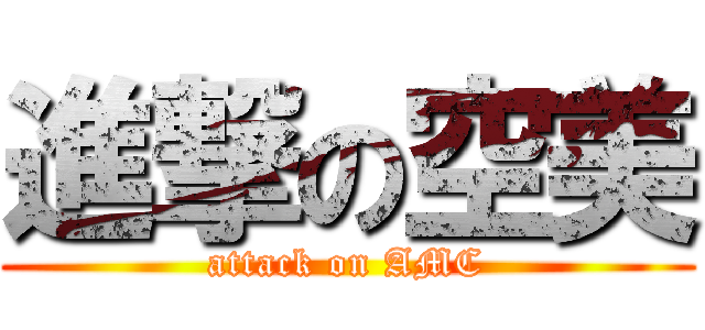 進撃の空美 (attack on AMC)