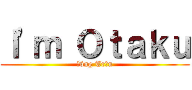 Ｉ'ｍ Ｏｔａｋｕ (Đông Trần)