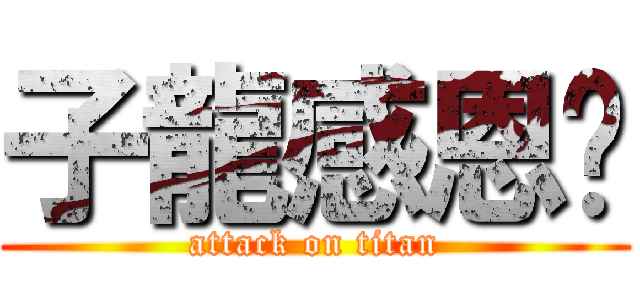 子龍感恩啊 (attack on titan)
