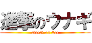 進撃のウナギ (attack on Eel)