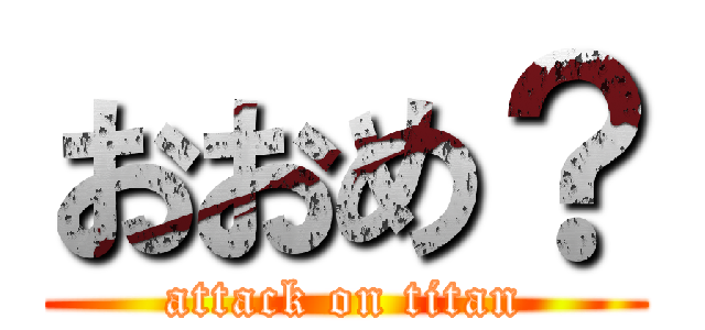 おおめ？ (attack on titan)