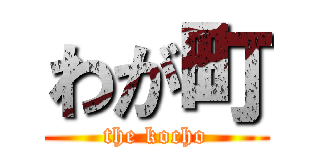 わが町 (the kocho)