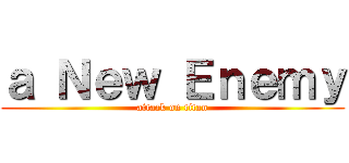 ａ Ｎｅｗ Ｅｎｅｍｙ (attack on titan)