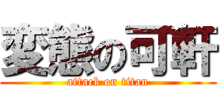 変態の可軒 (attack on titan)