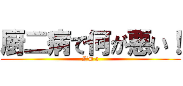 厨二病で何が悪い！ (I'm a)
