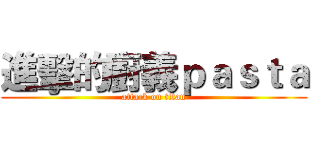 進擊的廚義ｐａｓｔａ (attack on titan)