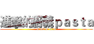 進擊的廚義ｐａｓｔａ (attack on titan)