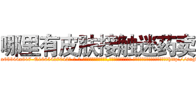 哪里有皮肤接触迷药卖 (哪里有皮肤接触迷药卖【电-话151x68344x817-Q1065427042元-吉-药-业】我们做的是长期生意,靠的是老客户长期支持 哪里有皮肤接触迷药卖在发表了一篇http://sngk.net/U5BaT1

参考消息网我们做的是长期生意,靠的是老客户长期支持也许我们早该意识到，就连鲍勃·霍斯金斯（金球奖戏剧类电影男主角 
)