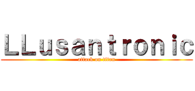 ＬＬｕｓａｎｔｒｏｎｉｃ (attack on titan)