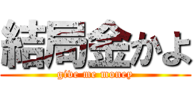 結局金かよ (give me money)