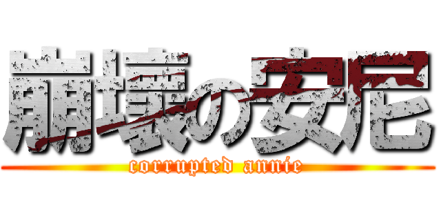 崩壞の安尼 (corrupted annie)