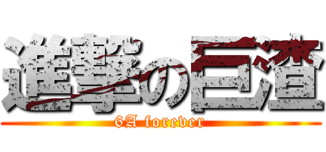 進撃の巨渣 (6A forever)