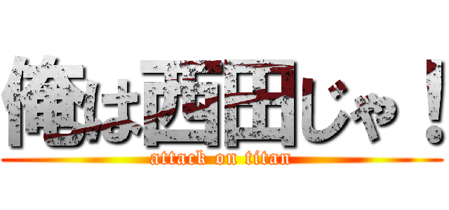 俺は西田じゃ！ (attack on titan)