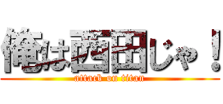 俺は西田じゃ！ (attack on titan)