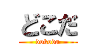 どこだ (dokoda)