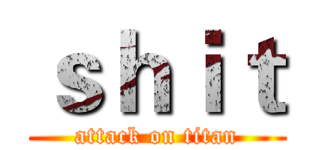ｓｈｉｔ (attack on titan)