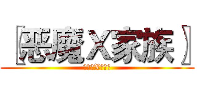 〖恶魔Ｘ家族〗 (〖恶魔X家族〗)