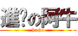 進擊の阿牛 (ha ha)
