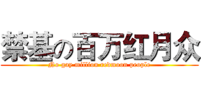 禁基の百万红月众 (No gay million redmoon people)